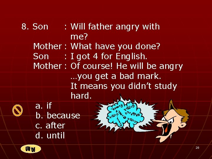 8. Son : Will father angry with me? Mother : What have you done?