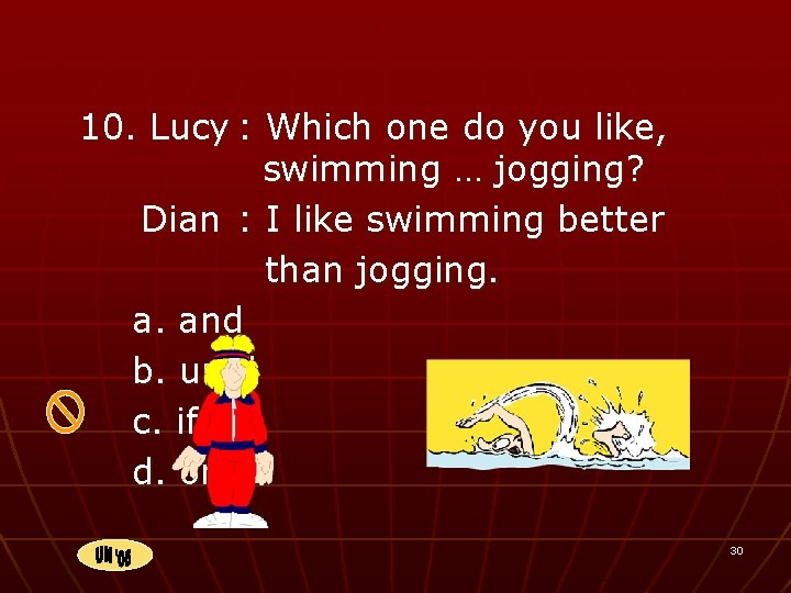 10. Lucy : Which one do you like, swimming … jogging? Dian : I