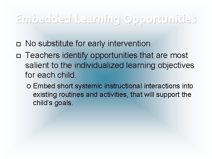 Embedded Learning Opportunities No substitute for early intervention Teachers identify opportunities that are most