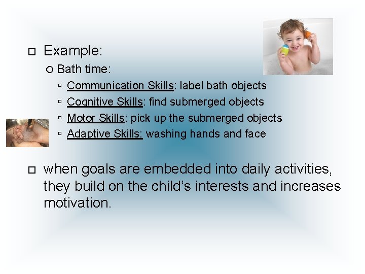  Example: Bath time: Communication Skills: label bath objects Cognitive Skills: find submerged objects