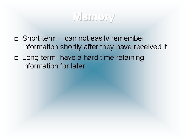 Memory Short-term – can not easily remember information shortly after they have received it