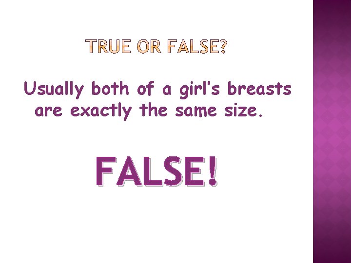 Usually both of a girl’s breasts are exactly the same size. FALSE! 