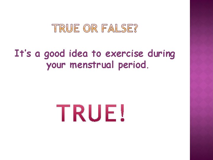 It’s a good idea to exercise during your menstrual period. 