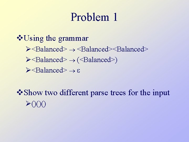 Problem 1 v. Using the grammar Ø<Balanced> Ø<Balanced> (<Balanced>) Ø<Balanced> v. Show two different