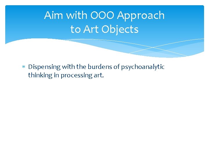 Aim with OOO Approach to Art Objects Dispensing with the burdens of psychoanalytic thinking