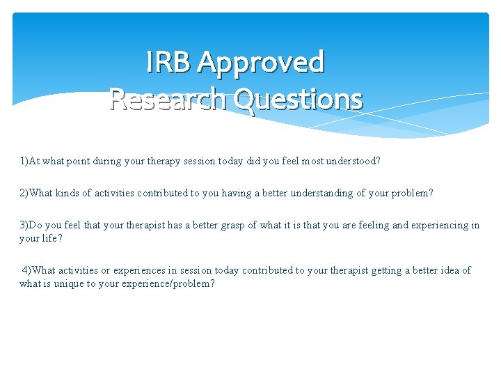 IRB Approved Research Questions 1)At what point during your therapy session today did you