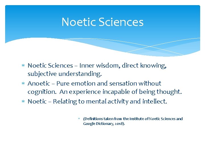 Noetic Sciences – Inner wisdom, direct knowing, subjective understanding. Anoetic – Pure emotion and