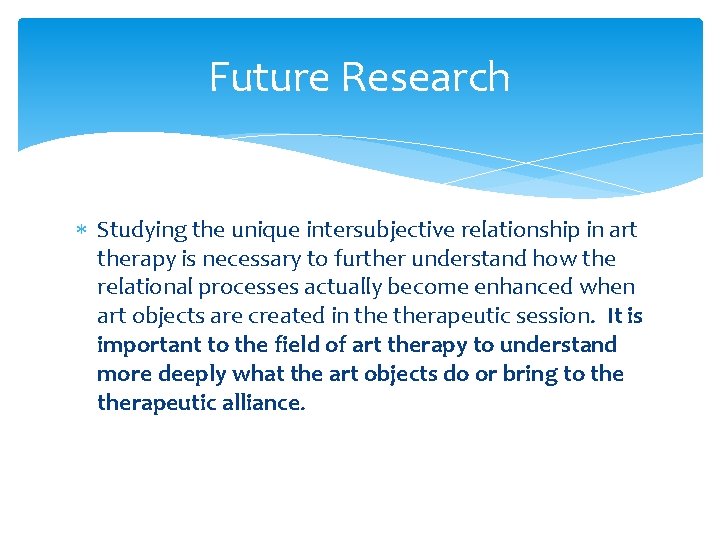 Future Research Studying the unique intersubjective relationship in art therapy is necessary to further Future Research Studying the unique intersubjective relationship in art therapy is necessary to further