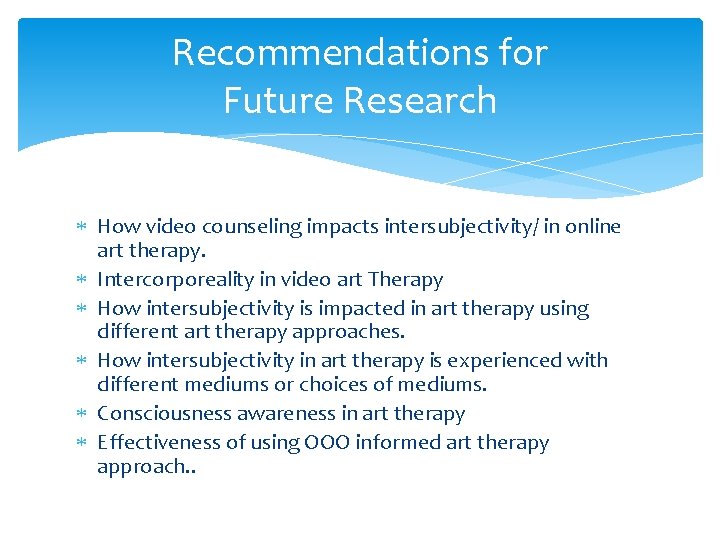 Recommendations for Future Research How video counseling impacts intersubjectivity/ in online art therapy. Intercorporeality Recommendations for Future Research How video counseling impacts intersubjectivity/ in online art therapy. Intercorporeality
