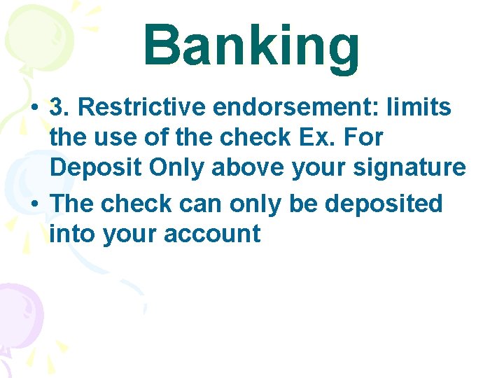 Banking • 3. Restrictive endorsement: limits the use of the check Ex. For Deposit