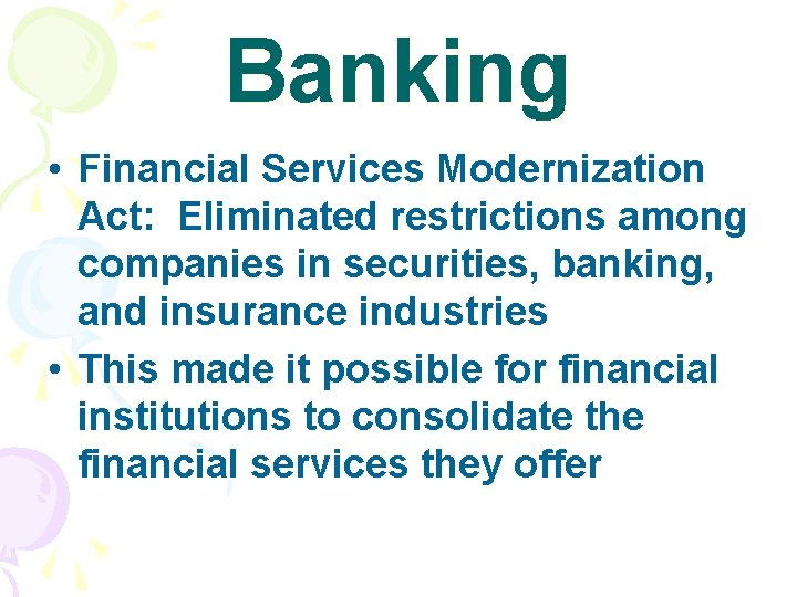 Banking • Financial Services Modernization Act: Eliminated restrictions among companies in securities, banking, and
