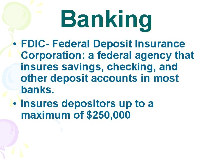 Banking • FDIC- Federal Deposit Insurance Corporation: a federal agency that insures savings, checking,