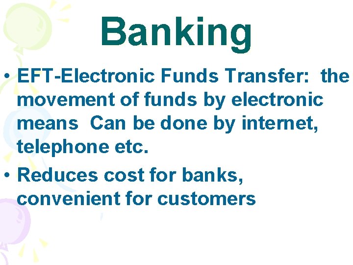 Banking • EFT-Electronic Funds Transfer: the movement of funds by electronic means Can be