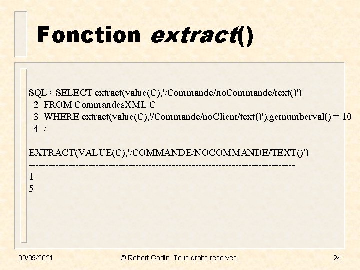 Fonction extract() SQL> SELECT extract(value(C), '/Commande/no. Commande/text()') 2 FROM Commandes. XML C 3 WHERE
