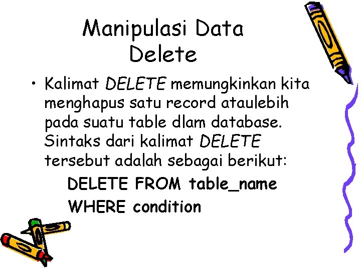Manipulasi Data Delete • Kalimat DELETE memungkinkan kita menghapus satu record ataulebih pada suatu