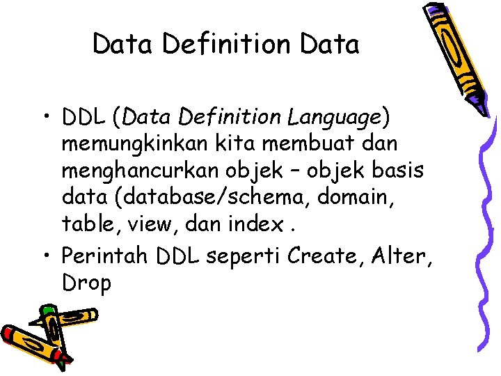 Data Definition Data • DDL (Data Definition Language) memungkinkan kita membuat dan menghancurkan objek