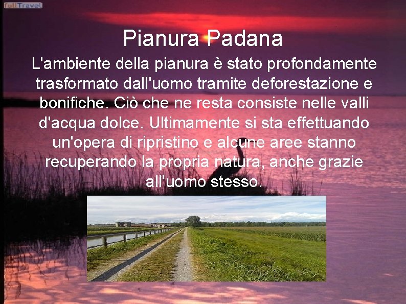Pianura Padana L'ambiente della pianura è stato profondamente trasformato dall'uomo tramite deforestazione e bonifiche.