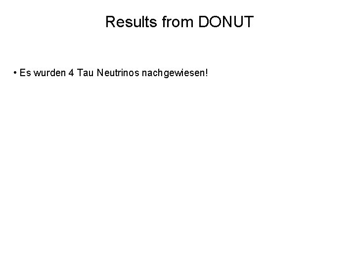 Results from DONUT • Es wurden 4 Tau Neutrinos nachgewiesen! 