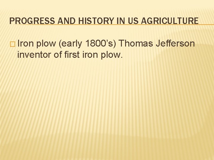 PROGRESS AND HISTORY IN US AGRICULTURE � Iron plow (early 1800’s) Thomas Jefferson inventor PROGRESS AND HISTORY IN US AGRICULTURE � Iron plow (early 1800’s) Thomas Jefferson inventor