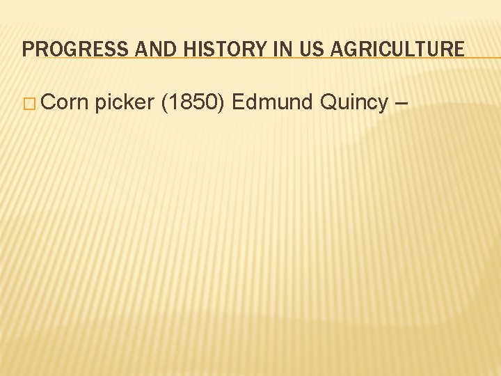 PROGRESS AND HISTORY IN US AGRICULTURE � Corn picker (1850) Edmund Quincy – PROGRESS AND HISTORY IN US AGRICULTURE � Corn picker (1850) Edmund Quincy –