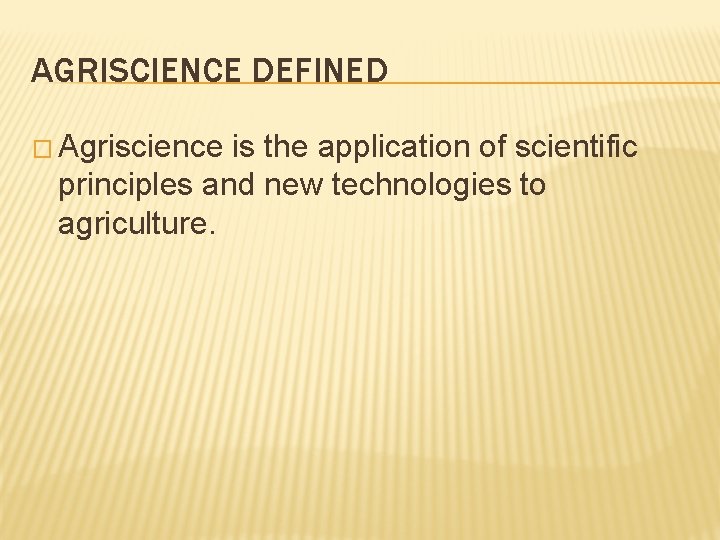 AGRISCIENCE DEFINED � Agriscience is the application of scientific principles and new technologies to AGRISCIENCE DEFINED � Agriscience is the application of scientific principles and new technologies to
