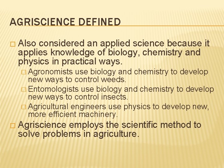 AGRISCIENCE DEFINED � Also considered an applied science because it applies knowledge of biology, AGRISCIENCE DEFINED � Also considered an applied science because it applies knowledge of biology,