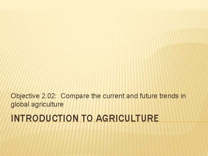 Objective 2. 02: Compare the current and future trends in global agriculture INTRODUCTION TO Objective 2. 02: Compare the current and future trends in global agriculture INTRODUCTION TO