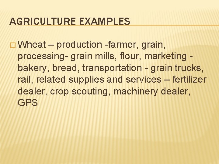 AGRICULTURE EXAMPLES � Wheat – production -farmer, grain, processing- grain mills, flour, marketing bakery, AGRICULTURE EXAMPLES � Wheat – production -farmer, grain, processing- grain mills, flour, marketing bakery,