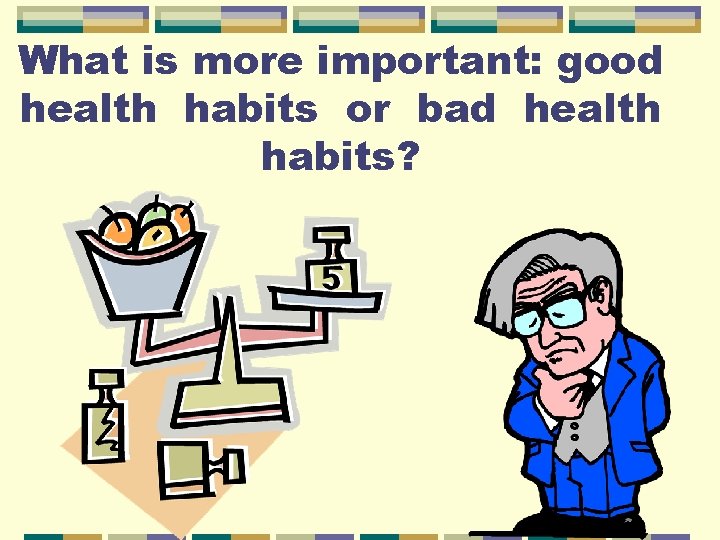 What is more important: good health habits or bad health habits? 