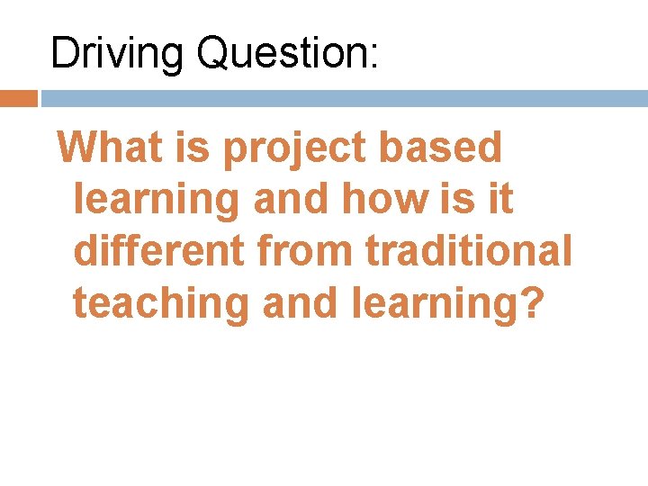 Driving Question: What is project based learning and how is it different from traditional