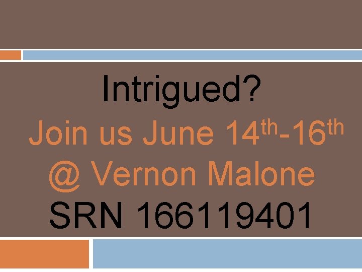Intrigued? th th 14 -16 Join us June @ Vernon Malone SRN 166119401 