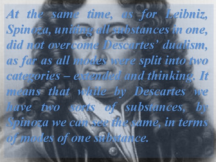 At the same time, as for Leibniz, Spinoza, uniting all substances in one, did