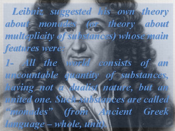 Leibniz suggested his own theory about monades (or theory about multeplicity of substances) whose