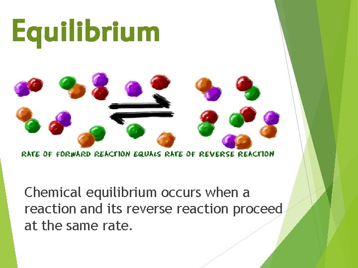Equilibrium Chemical equilibrium occurs when a reaction and its reverse reaction proceed at the