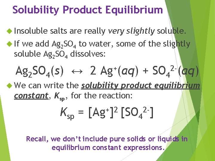 Solubility Product Equilibrium Insoluble salts are really very slightly soluble. If we add Ag
