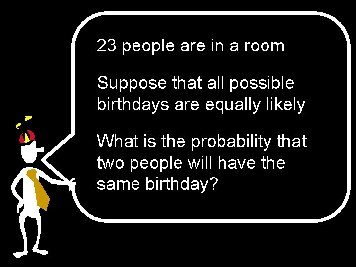 23 people are in a room Suppose that all possible birthdays are equally likely