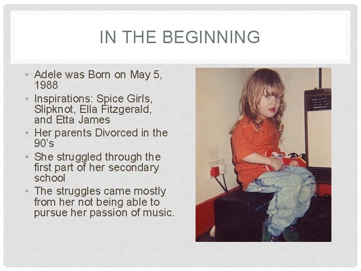 IN THE BEGINNING • Adele was Born on May 5, 1988 • Inspirations: Spice