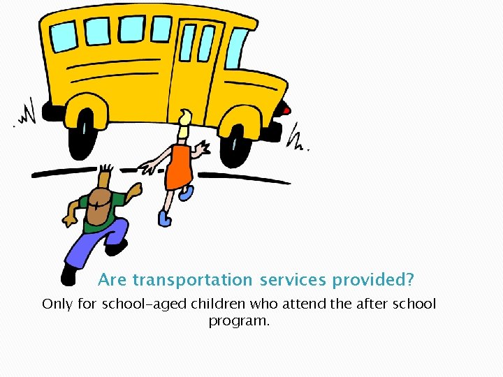 Are transportation services provided? Only for school-aged children who attend the after school program.