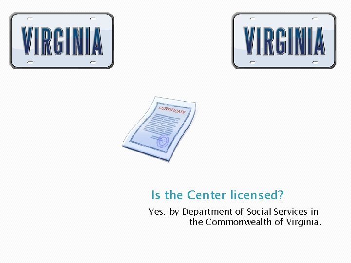 Is the Center licensed? Yes, by Department of Social Services in the Commonwealth of