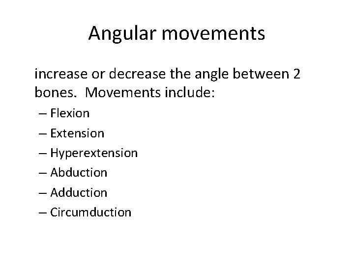 Angular movements increase or decrease the angle between 2 bones. Movements include: – Flexion