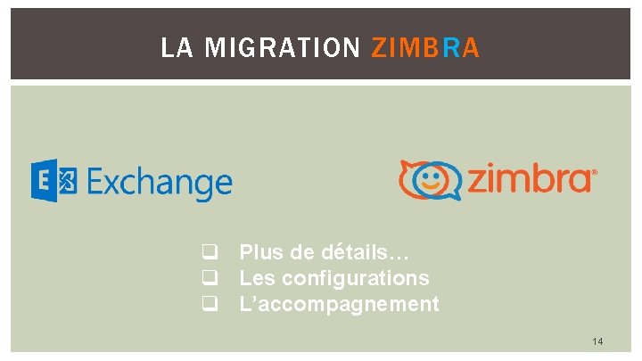 LA MIGRATION ZIMBRA q Plus de détails… q Les configurations q L’accompagnement 14 