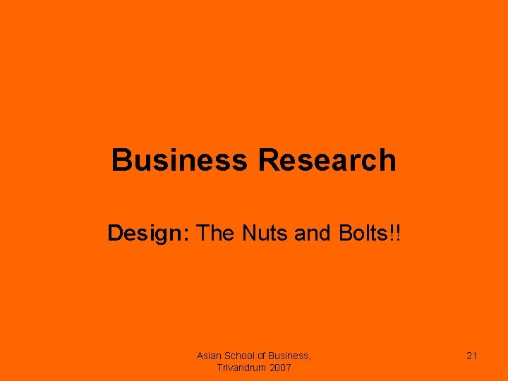 Business Research Design: The Nuts and Bolts!! Asian School of Business, Trivandrum 2007 21