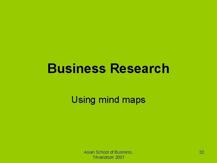 Business Research Using mind maps Asian School of Business, Trivandrum 2007 32 