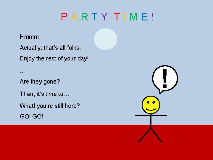 PARTY TIME! Hmmm… Actually, that’s all folks. Enjoy the rest of your day!. .