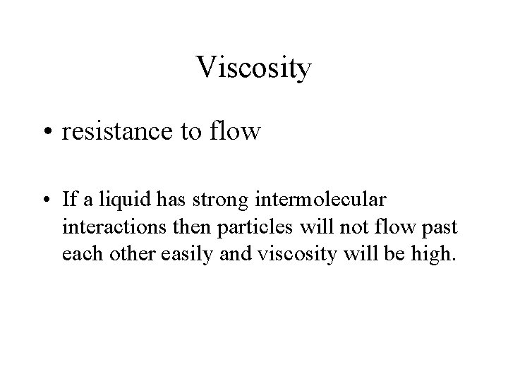 Viscosity • resistance to flow • If a liquid has strong intermolecular interactions then