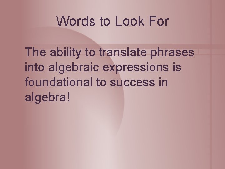 Words to Look For The ability to translate phrases into algebraic expressions is foundational