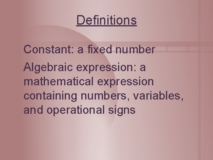 Definitions Constant: a fixed number Algebraic expression: a mathematical expression containing numbers, variables, and