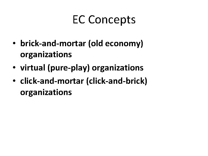 EC Concepts • brick-and-mortar (old economy) organizations • virtual (pure-play) organizations • click-and-mortar (click-and-brick)