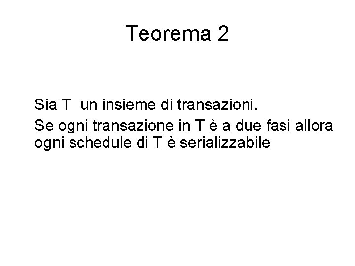 Teorema 2 Sia T un insieme di transazioni. Se ogni transazione in T è