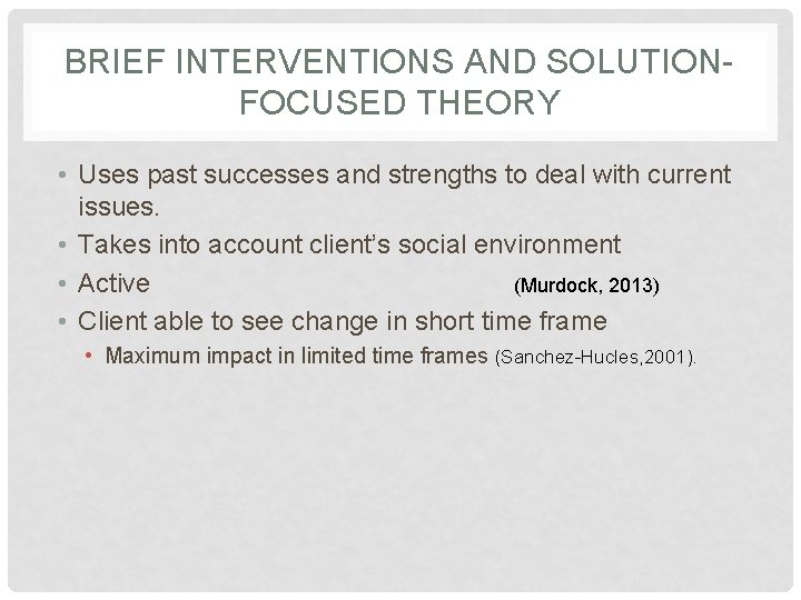 BRIEF INTERVENTIONS AND SOLUTIONFOCUSED THEORY • Uses past successes and strengths to deal with